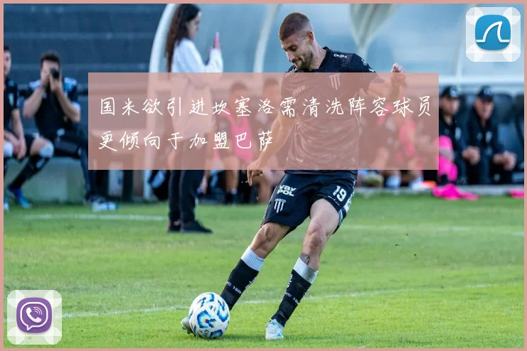 国米欲引进坎塞洛需清洗阵容球员更倾向于加盟巴萨