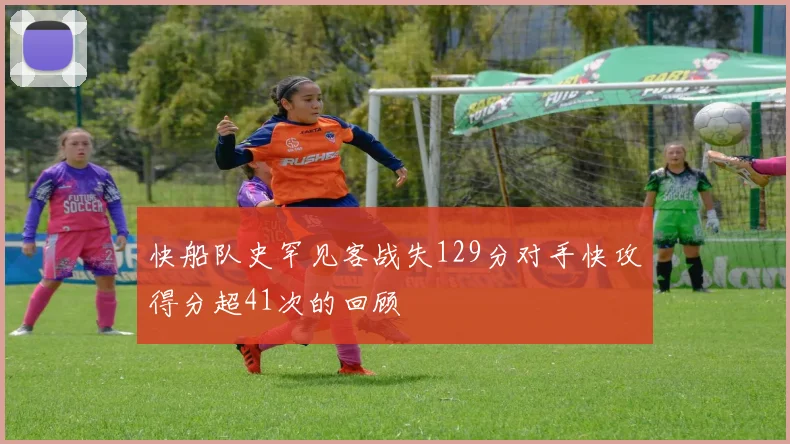 快船队史罕见客战失129分对手快攻得分超41次的回顾