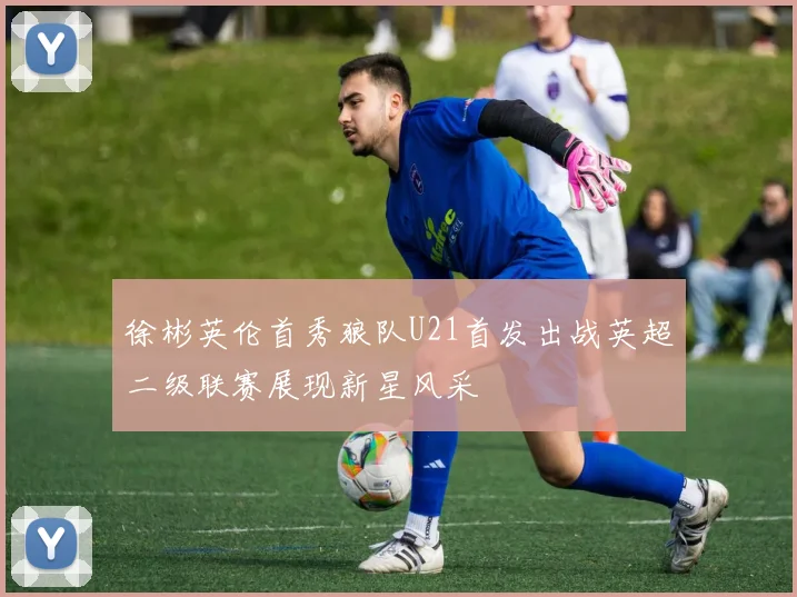 徐彬英伦首秀狼队U21首发出战英超二级联赛展现新星风采