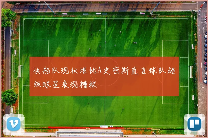 快船队现状堪忧A史密斯直言球队超级球星表现糟糕