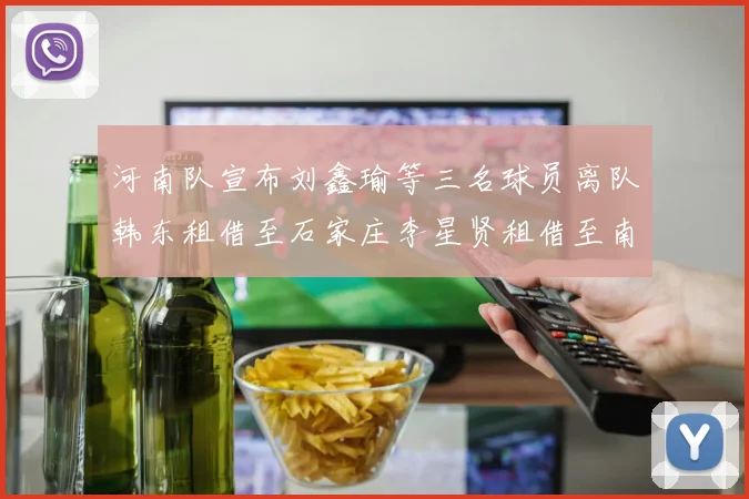 河南队宣布刘鑫瑜等三名球员离队韩东租借至石家庄李星贤租借至南通