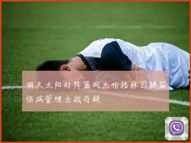 明天太阳对阵篮网杰伦格林因腿筋伤病管理出战存疑