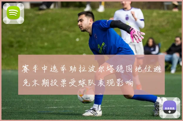 赛季中选举助拉波尔塔稳固地位避免末期投票受球队表现影响