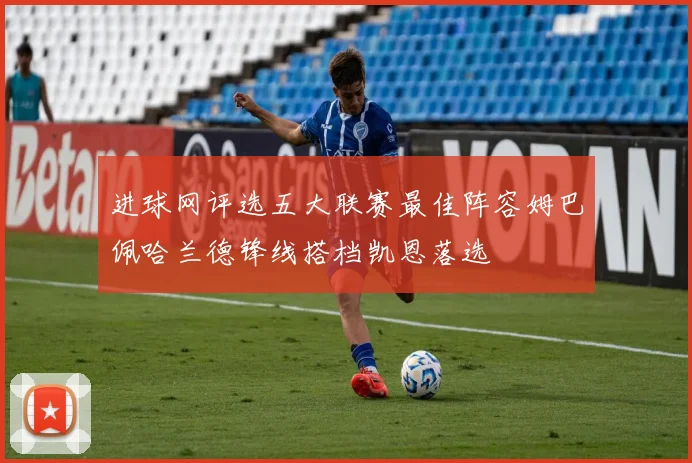 进球网评选五大联赛最佳阵容姆巴佩哈兰德锋线搭档凯恩落选