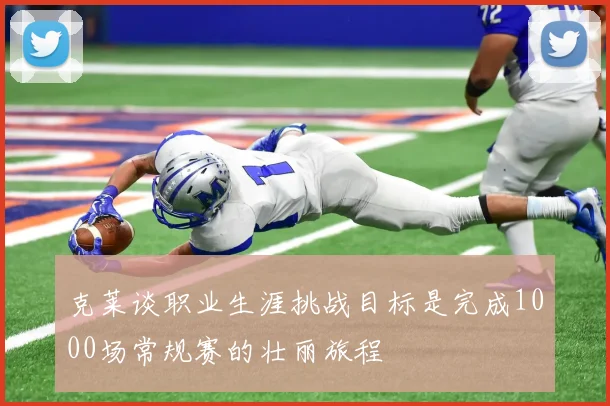 克莱谈职业生涯挑战目标是完成1000场常规赛的壮丽旅程