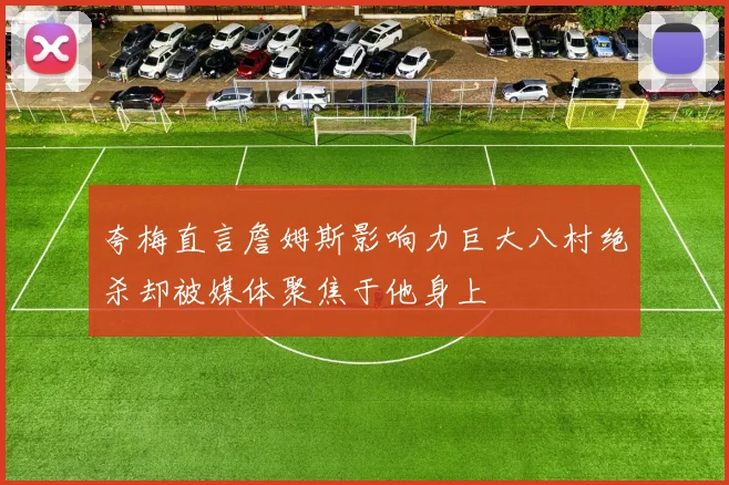 夸梅直言詹姆斯影响力巨大八村绝杀却被媒体聚焦于他身上