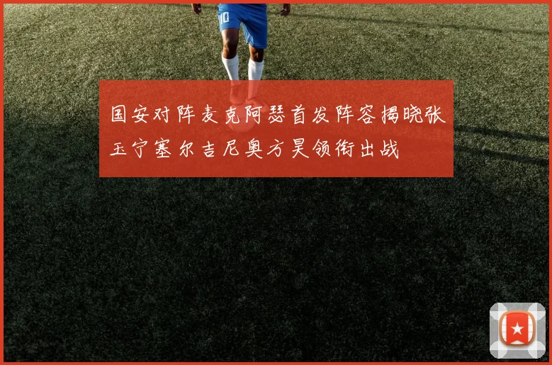 国安对阵麦克阿瑟首发阵容揭晓张玉宁塞尔吉尼奥方昊领衔出战