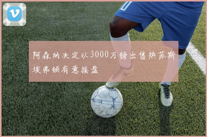 阿森纳决定以3000万镑出售热苏斯埃弗顿有意接盘