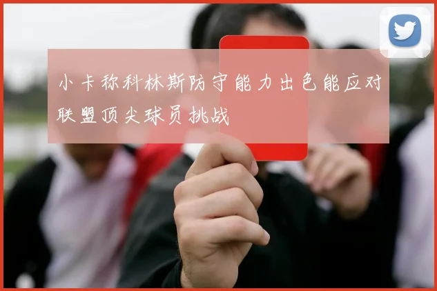 小卡称科林斯防守能力出色能应对联盟顶尖球员挑战