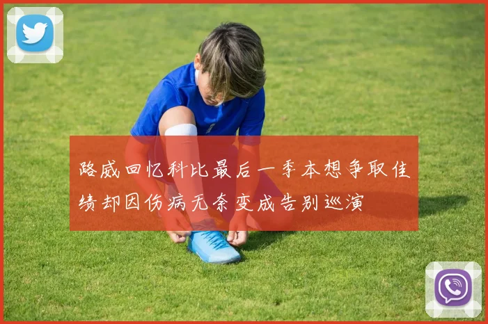 路威回忆科比最后一季本想争取佳绩却因伤病无奈变成告别巡演