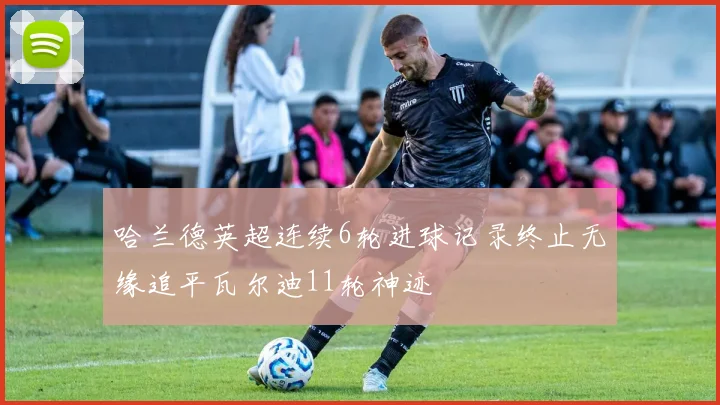 哈兰德英超连续6轮进球记录终止无缘追平瓦尔迪11轮神迹