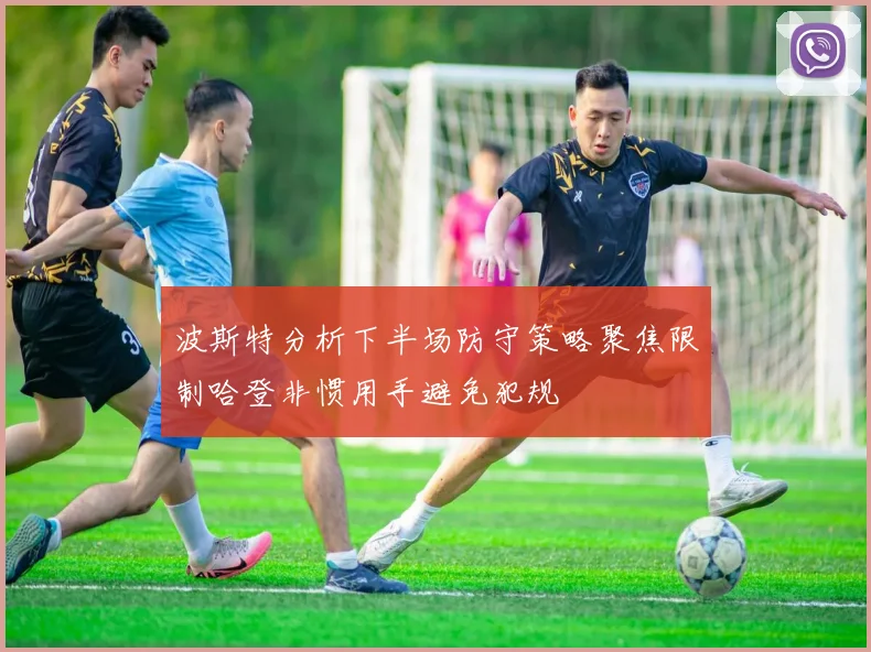 波斯特分析下半场防守策略聚焦限制哈登非惯用手避免犯规